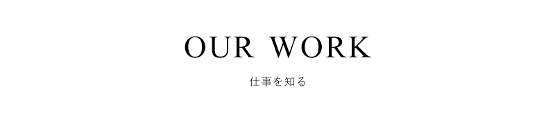 OUR WORK 仕事を知る